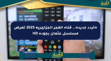 «تردد جديد».. قناة الفجر الجزائرية 2025 تعرض مسلسل عثمان بجودة HD